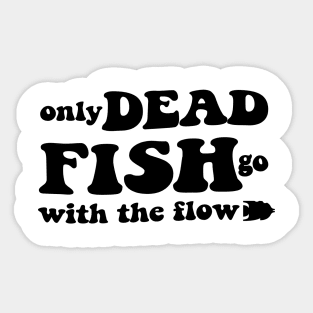 Only dead fish go with the flow - black text Sticker